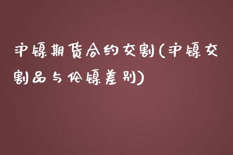 沪镍期货合约交割(沪镍交割品与伦镍差别)_https://www.zztgc.com_期货直播_第1张