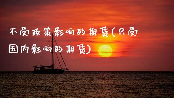 不受政策影响的期货(只受国内影响的期货)_https://www.zztgc.com_期货开户_第1张