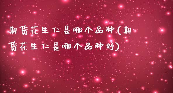期货花生仁是哪个品种(期货花生仁是哪个品种好)_https://www.zztgc.com_期货直播_第1张