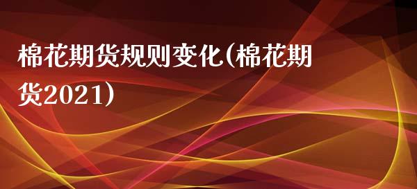 棉花期货规则变化(棉花期货2021)_https://www.zztgc.com_期货行情_第1张