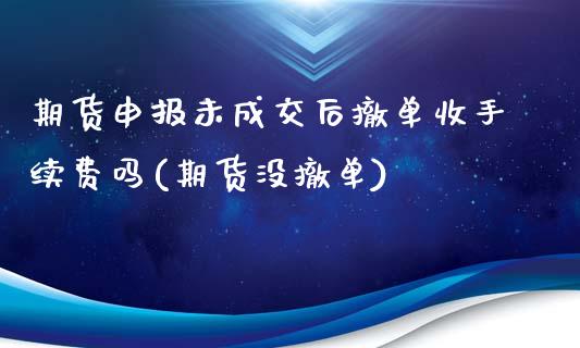 期货申报未成交后撤单收手续费吗(期货没撤单)_https://www.zztgc.com_期货直播_第1张