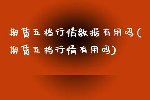 期货五档行情数据有用吗(期货五档行情有用吗)_https://www.zztgc.com_期货入门_第1张