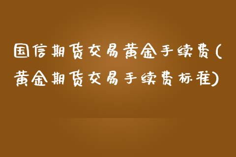 国信期货交易黄金手续费(黄金期货交易手续费标准)_https://www.zztgc.com_原油期货_第1张