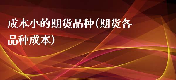 成本小的期货品种(期货各品种成本)_https://www.zztgc.com_黄金期货_第1张
