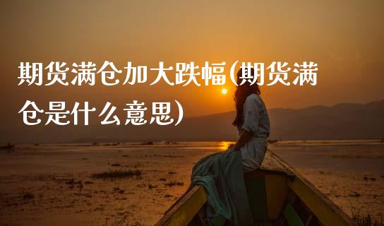 期货满仓加大跌幅(期货满仓是什么意思)_https://www.zztgc.com_期货行情_第1张