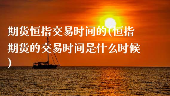 期货恒指交易时间的(恒指期货的交易时间是什么时候)_https://www.zztgc.com_期货开户_第1张