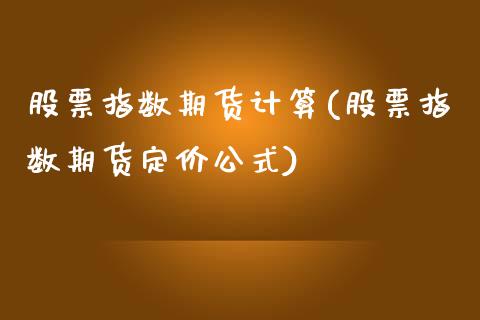 股票指数期货计算(股票指数期货定价公式)_https://www.zztgc.com_期货直播_第1张