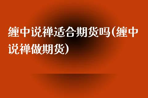 缠中说禅适合期货吗(缠中说禅做期货)_https://www.zztgc.com_原油期货_第1张