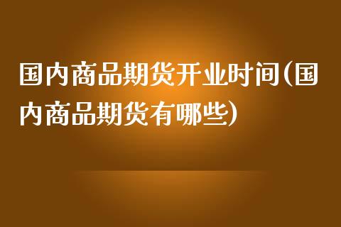 国内商品期货开业时间(国内商品期货有哪些)_https://www.zztgc.com_原油期货_第1张