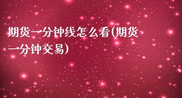 期货一分钟线怎么看(期货一分钟交易)_https://www.zztgc.com_原油期货_第1张