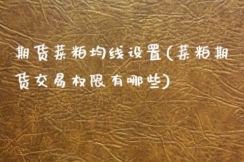 期货菜粕均线设置(菜粕期货交易权限有哪些)_https://www.zztgc.com_原油期货_第1张