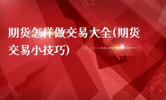 期货怎样做交易大全(期货交易小技巧)_https://www.zztgc.com_期货直播_第1张