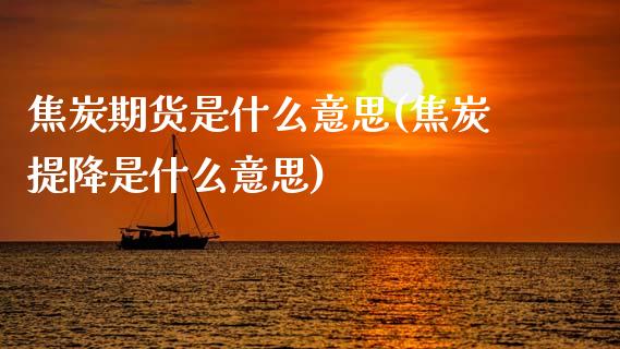 焦炭期货是什么意思(焦炭提降是什么意思)_https://www.zztgc.com_原油期货_第1张