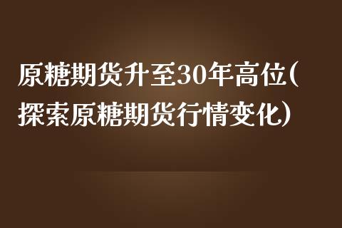 原糖期货升至30年高位(探索原糖期货行情变化)_https://www.zztgc.com_期货入门_第1张