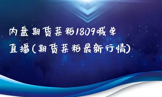 内盘期货菜粕1809喊单直播(期货菜粕最新行情)_https://www.zztgc.com_期货行情_第1张