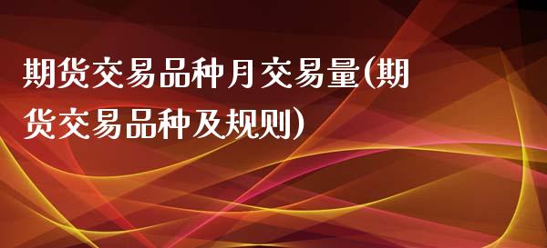 期货交易品种月交易量(期货交易品种及规则)_https://www.zztgc.com_期货入门_第1张