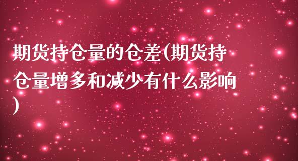 期货持仓量的仓差(期货持仓量增多和减少有什么影响)_https://www.zztgc.com_期货直播_第1张