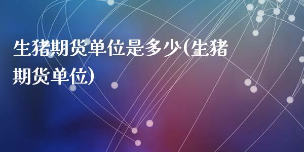 生猪期货单位是多少(生猪期货单位)_https://www.zztgc.com_期货直播_第1张