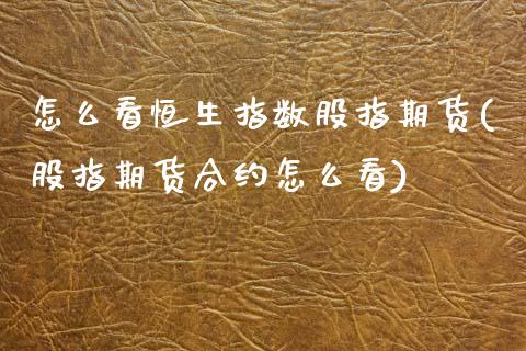怎么看恒生指数股指期货(股指期货合约怎么看)_https://www.zztgc.com_期货入门_第1张