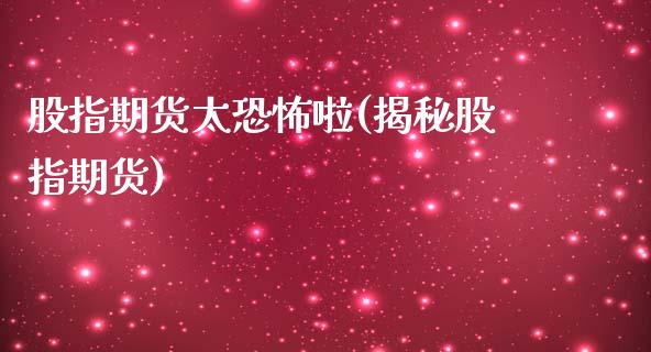 股指期货太恐怖啦(揭秘股指期货)_https://www.zztgc.com_期货行情_第1张