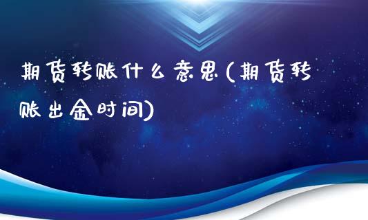 期货转账什么意思(期货转账出金时间)_https://www.zztgc.com_期货行情_第1张