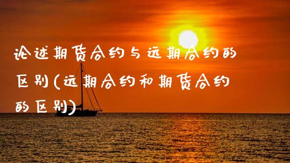 论述期货合约与远期合约的区别(远期合约和期货合约的区别)_https://www.zztgc.com_期货入门_第1张