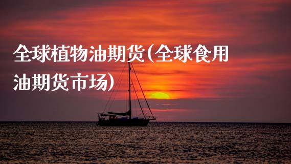 全球植物油期货(全球食用油期货市场)_https://www.zztgc.com_原油期货_第1张