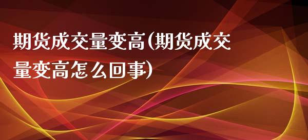期货成交量变高(期货成交量变高怎么回事)_https://www.zztgc.com_原油期货_第1张