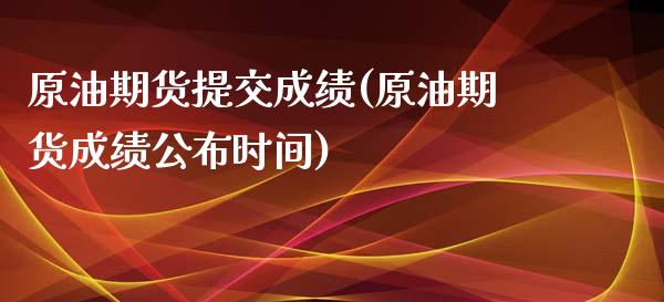 原油期货提交成绩(原油期货成绩公布时间)_https://www.zztgc.com_黄金期货_第1张