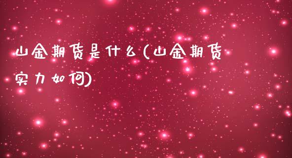 山金期货是什么(山金期货实力如何)_https://www.zztgc.com_期货行情_第1张
