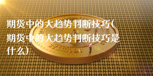 期货中的大趋势判断技巧(期货中的大趋势判断技巧是什么)_https://www.zztgc.com_黄金期货_第1张