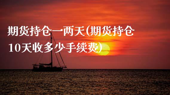 期货持仓一两天(期货持仓10天收多少手续费)_https://www.zztgc.com_期货行情_第1张