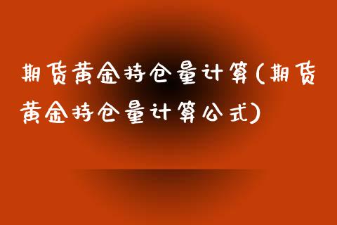 期货黄金持仓量计算(期货黄金持仓量计算公式)_https://www.zztgc.com_期货直播_第1张