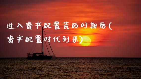 进入资产配置荒的时期后(资产配置时代到来)_https://www.zztgc.com_期货行情_第1张