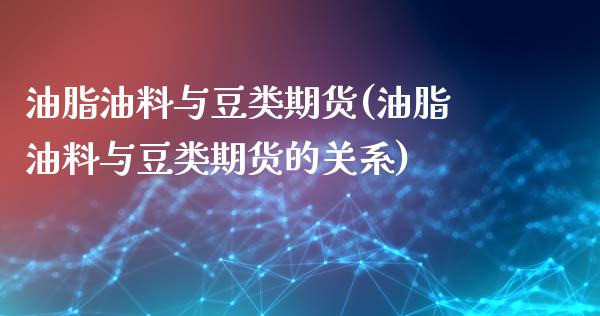 油脂油料与豆类期货(油脂油料与豆类期货的关系)_https://www.zztgc.com_原油期货_第1张
