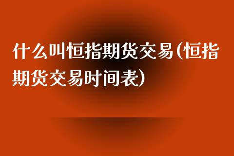 什么叫恒指期货交易(恒指期货交易时间表)_https://www.zztgc.com_期货直播_第1张