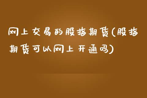 网上交易的股指期货(股指期货可以网上开通吗)_https://www.zztgc.com_原油期货_第1张