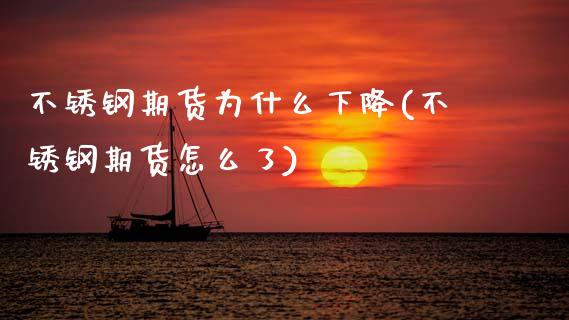 不锈钢期货为什么下降(不锈钢期货怎么了)_https://www.zztgc.com_期货开户_第1张