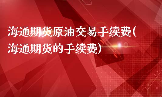 海通期货原油交易手续费(海通期货的手续费)_https://www.zztgc.com_期货入门_第1张