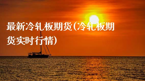 最新冷轧板期货(冷轧板期货实时行情)_https://www.zztgc.com_原油期货_第1张