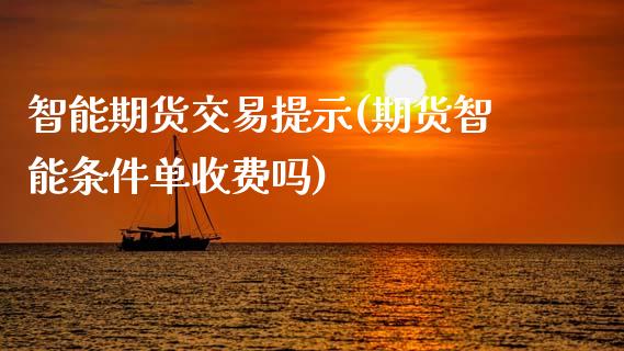 智能期货交易提示(期货智能条件单收费吗)_https://www.zztgc.com_原油期货_第1张