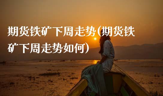 期货铁矿下周走势(期货铁矿下周走势如何)_https://www.zztgc.com_黄金期货_第1张