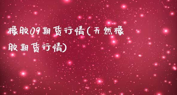 橡胶09期货行情(天然橡胶期货行情)_https://www.zztgc.com_期货行情_第1张