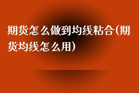 期货怎么做到均线粘合(期货均线怎么用)_https://www.zztgc.com_期货入门_第1张