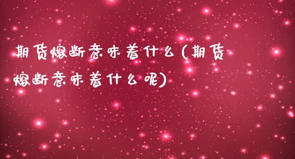 期货熔断意味着什么(期货熔断意味着什么呢)_https://www.zztgc.com_期货直播_第1张