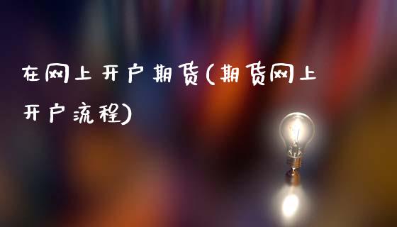 在网上开户期货(期货网上开户流程)_https://www.zztgc.com_期货行情_第1张