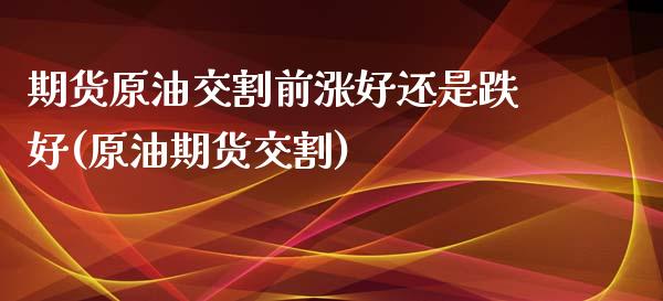 期货原油交割前涨好还是跌好(原油期货交割)_https://www.zztgc.com_期货直播_第1张