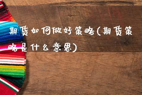 期货如何做好策略(期货策略是什么意思)_https://www.zztgc.com_期货直播_第1张