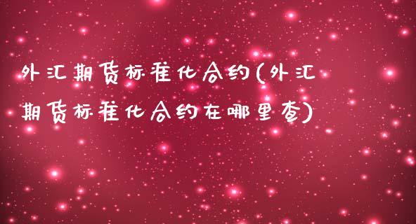 外汇期货标准化合约(外汇期货标准化合约在哪里查)_https://www.zztgc.com_原油期货_第1张