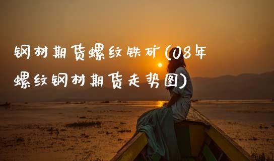 钢材期货螺纹铁矿(08年螺纹钢材期货走势图)_https://www.zztgc.com_期货行情_第1张